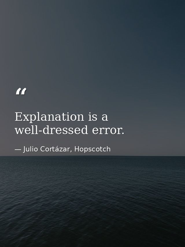 Explanation is a well-dressed error. — Julio Cortázar, Hopscotch