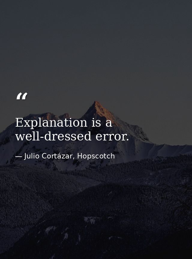 Explanation is a well-dressed error. — Julio Cortázar, Hopscotch