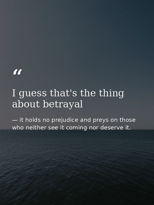 I guess that's the thing about betrayal — it holds no prejudice and preys on those who neither see it coming nor deserve it.