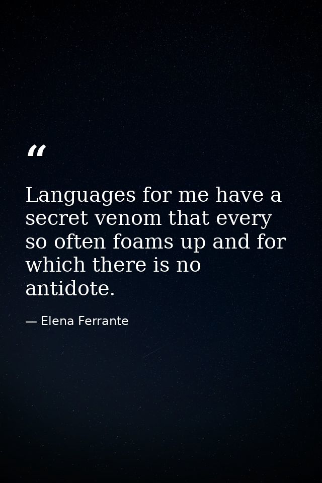 Languages for me have a secret venom that every so often foams up and for which there is no antidote. — Elena Ferrante