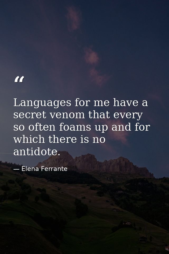 Languages for me have a secret venom that every so often foams up and for which there is no antidote. — Elena Ferrante