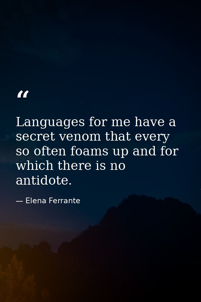 Languages for me have a secret venom that every so often foams up and for which there is no antidote. — Elena Ferrante