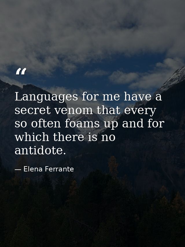 Languages for me have a secret venom that every so often foams up and for which there is no antidote. — Elena Ferrante