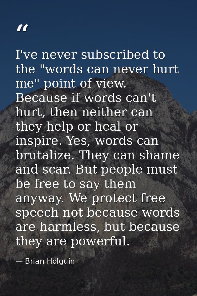 I've never subscribed to the "words can never hurt me" point of view. Because if words can't hurt, then neither can they — Brian Holguin