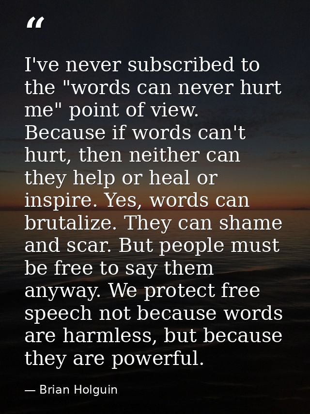 I've never subscribed to the "words can never hurt me" point of view. Because if words can't hurt, then neither can they — Brian Holguin