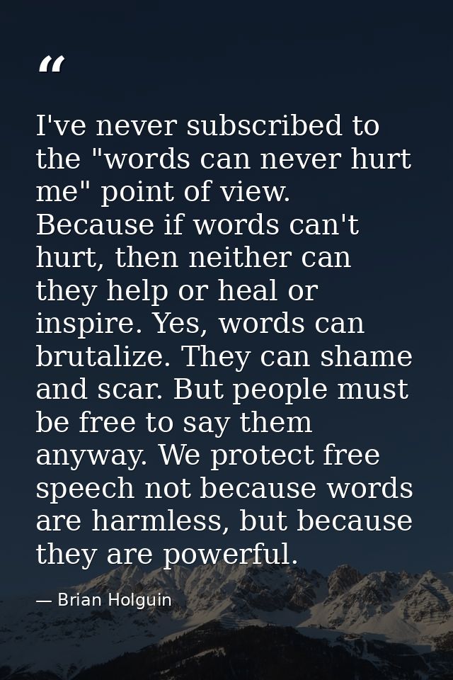 I've never subscribed to the "words can never hurt me" point of view. Because if words can't hurt, then neither can they — Brian Holguin