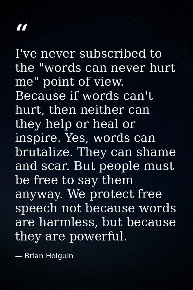 I've never subscribed to the "words can never hurt me" point of view. Because if words can't hurt, then neither can they — Brian Holguin