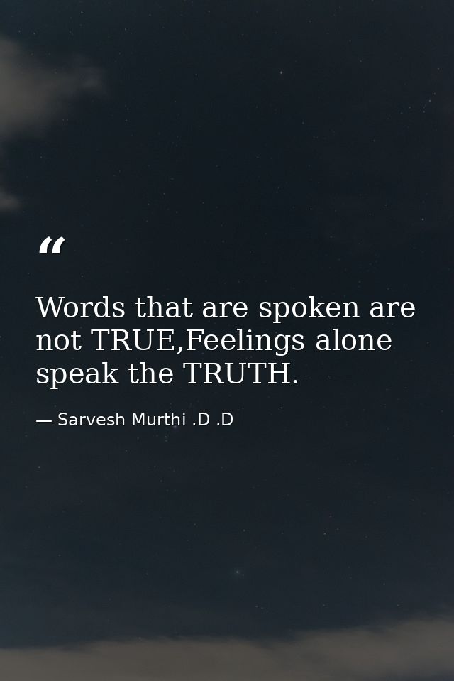 Words that are spoken are not TRUE,Feelings alone speak the TRUTH. — Sarvesh Murthi .D .D