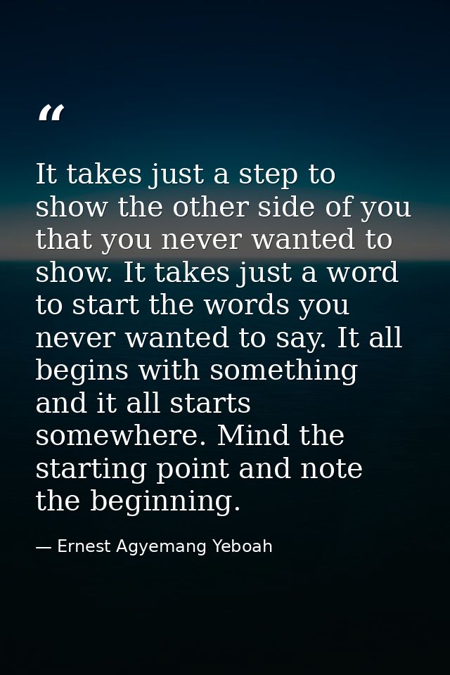 It takes just a step to show the other side of you that you never wanted to show. It takes just a word to start the word — Ernest Agyemang Yeboah