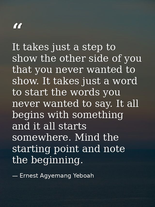 It takes just a step to show the other side of you that you never wanted to show. It takes just a word to start the word — Ernest Agyemang Yeboah