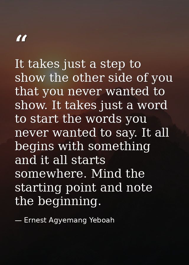 It takes just a step to show the other side of you that you never wanted to show. It takes just a word to start the word — Ernest Agyemang Yeboah