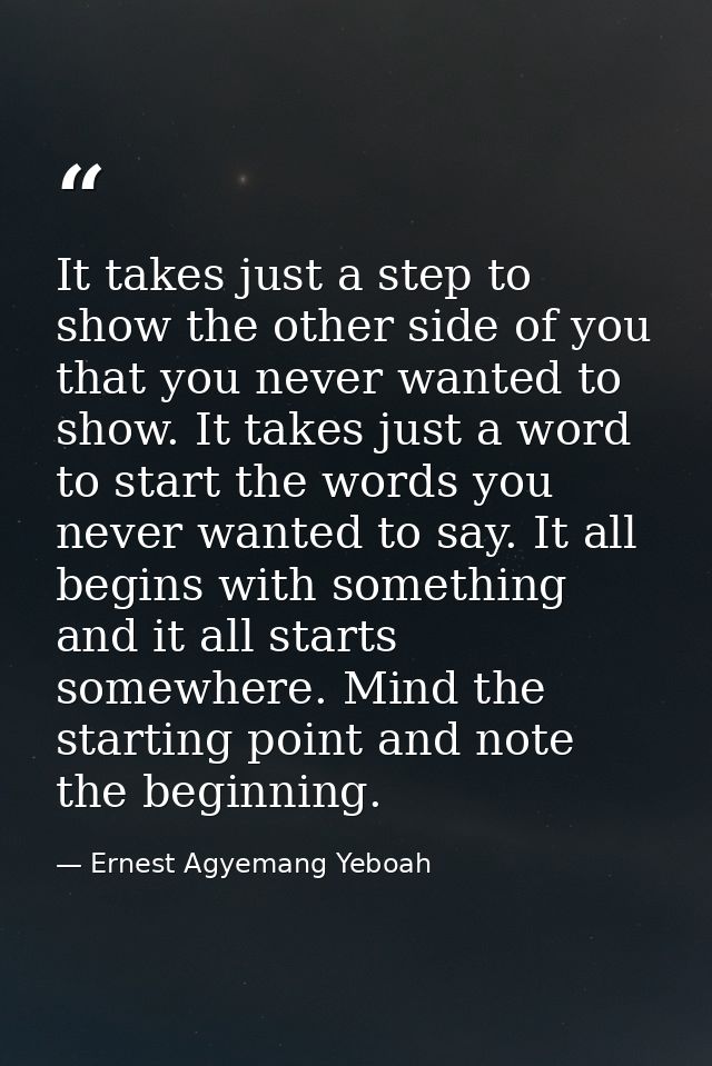It takes just a step to show the other side of you that you never wanted to show. It takes just a word to start the word — Ernest Agyemang Yeboah