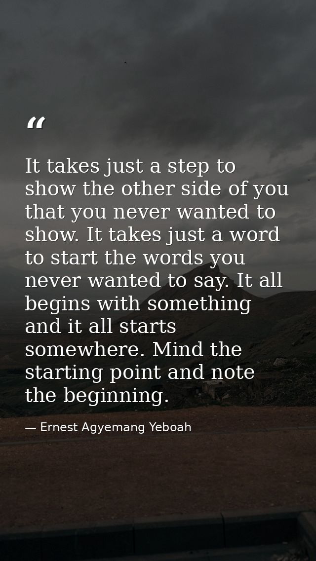 It takes just a step to show the other side of you that you never wanted to show. It takes just a word to start the word — Ernest Agyemang Yeboah