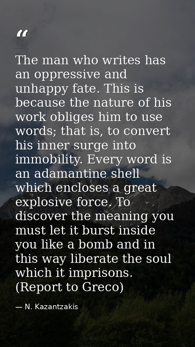 The man who writes has an oppressive and unhappy fate. This is because the nature of his work obliges him to use words;  — N. Kazantzakis
