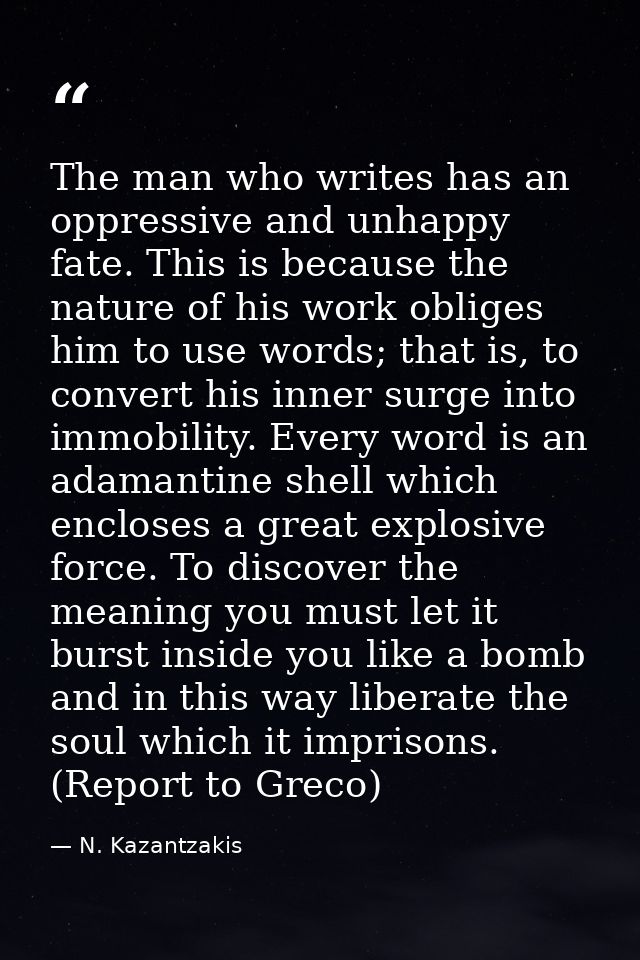 The man who writes has an oppressive and unhappy fate. This is because the nature of his work obliges him to use words;  — N. Kazantzakis