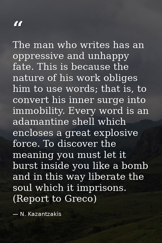 The man who writes has an oppressive and unhappy fate. This is because the nature of his work obliges him to use words;  — N. Kazantzakis