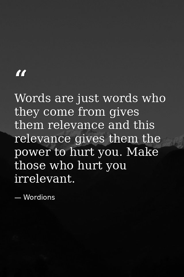 Words are just words who they come from gives them relevance and this relevance gives them the power to hurt you. Make t — Wordions