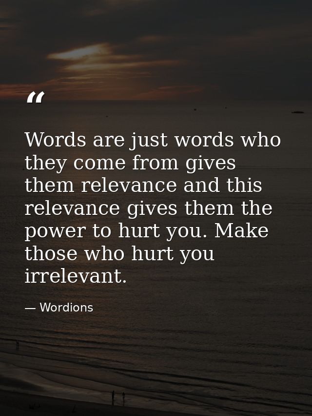 Words are just words who they come from gives them relevance and this relevance gives them the power to hurt you. Make t — Wordions