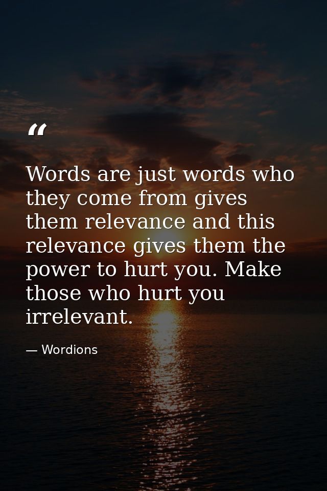 Words are just words who they come from gives them relevance and this relevance gives them the power to hurt you. Make t — Wordions
