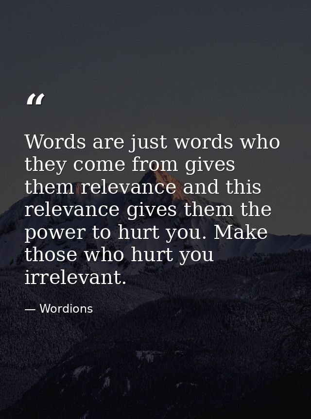 Words are just words who they come from gives them relevance and this relevance gives them the power to hurt you. Make t — Wordions