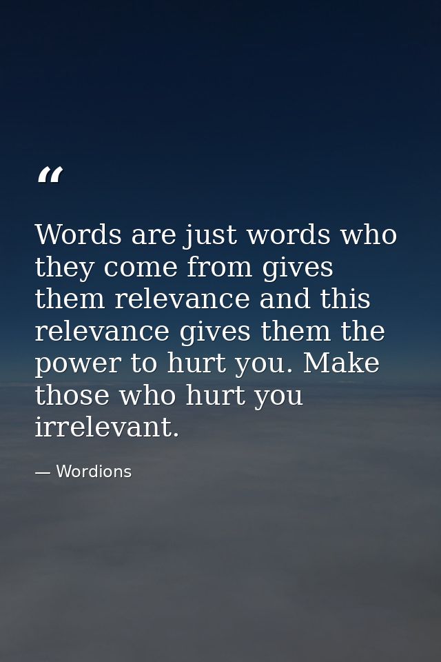 Words are just words who they come from gives them relevance and this relevance gives them the power to hurt you. Make t — Wordions