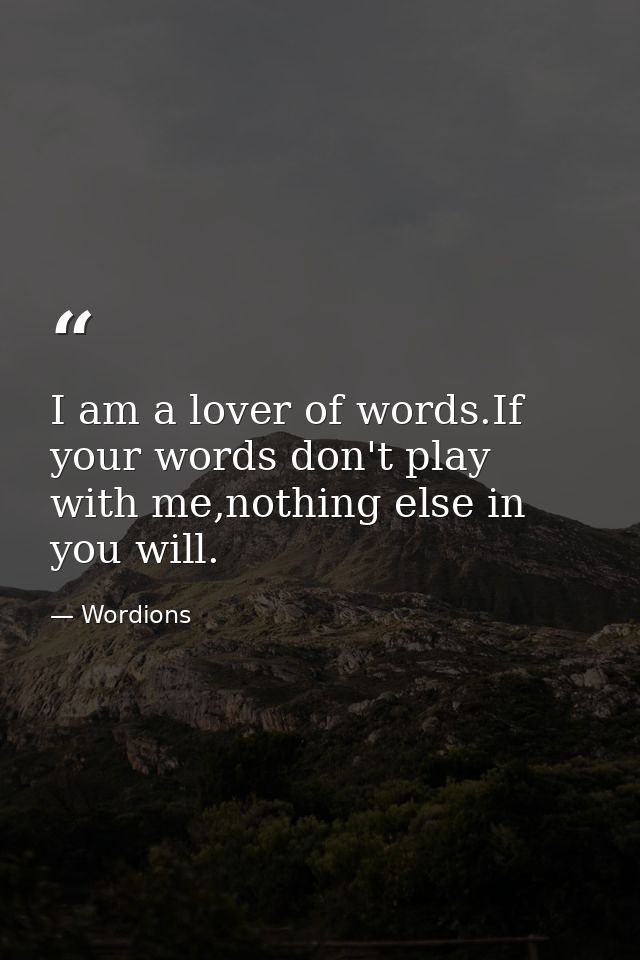 I am a lover of words.If your words don't play with me,nothing else in you will. — Wordions