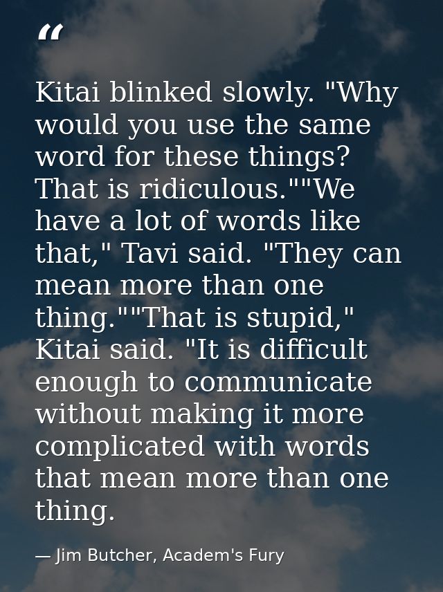 Kitai blinked slowly. "Why would you use the same word for these things? That is ridiculous.""We have a lot of words lik — Jim Butcher, Academ's Fury