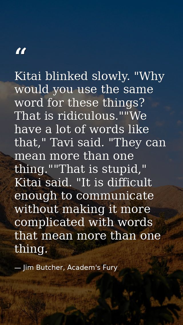 Kitai blinked slowly. "Why would you use the same word for these things? That is ridiculous.""We have a lot of words lik — Jim Butcher, Academ's Fury