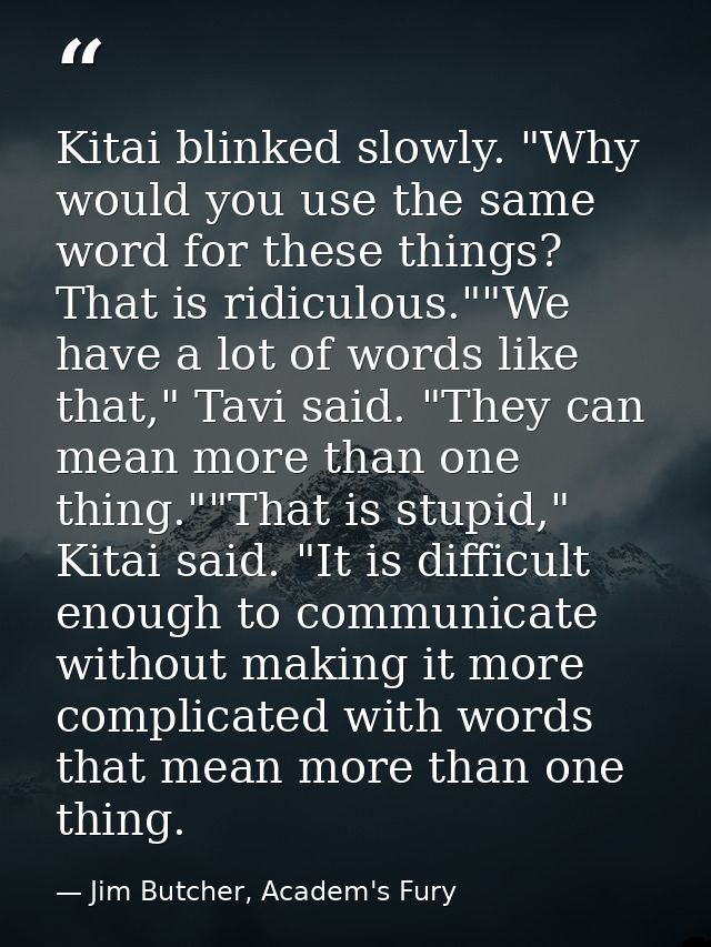 Kitai blinked slowly. "Why would you use the same word for these things? That is ridiculous.""We have a lot of words lik — Jim Butcher, Academ's Fury