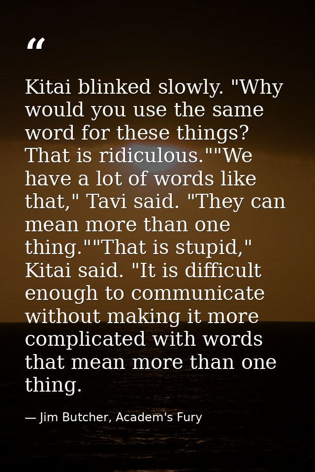 Kitai blinked slowly. "Why would you use the same word for these things? That is ridiculous.""We have a lot of words lik — Jim Butcher, Academ's Fury