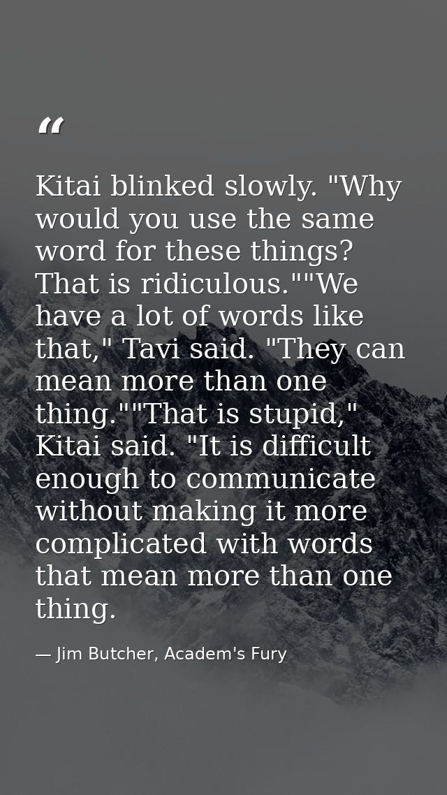 Kitai blinked slowly. "Why would you use the same word for these things? That is ridiculous.""We have a lot of words lik — Jim Butcher, Academ's Fury