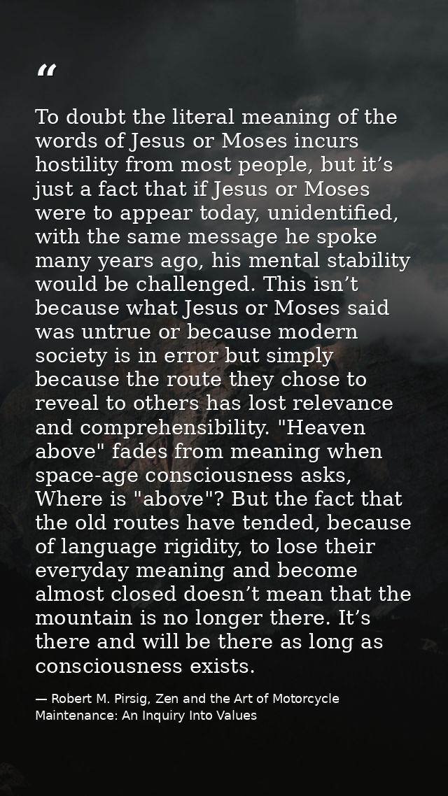 To doubt the literal meaning of the words of Jesus or Moses incurs hostility from most people, but it’s just a fact that — Robert M. Pirsig, Zen and the Art of Motorcycle Maintenance: An Inquiry Into Values