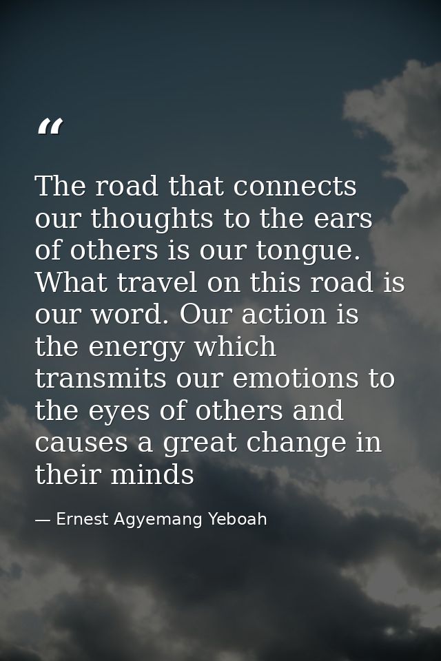 The road that connects our thoughts to the ears of others is our tongue. What travel on this road is our word. Our actio — Ernest Agyemang Yeboah