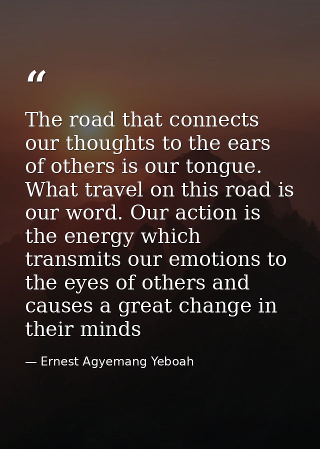 The road that connects our thoughts to the ears of others is our tongue. What travel on this road is our word. Our actio — Ernest Agyemang Yeboah