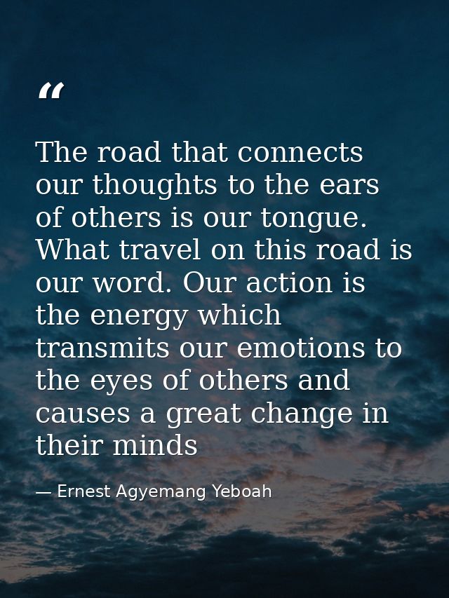 The road that connects our thoughts to the ears of others is our tongue. What travel on this road is our word. Our actio — Ernest Agyemang Yeboah