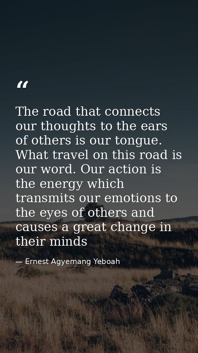 The road that connects our thoughts to the ears of others is our tongue. What travel on this road is our word. Our actio — Ernest Agyemang Yeboah