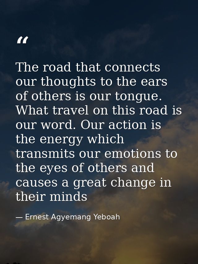 The road that connects our thoughts to the ears of others is our tongue. What travel on this road is our word. Our actio — Ernest Agyemang Yeboah