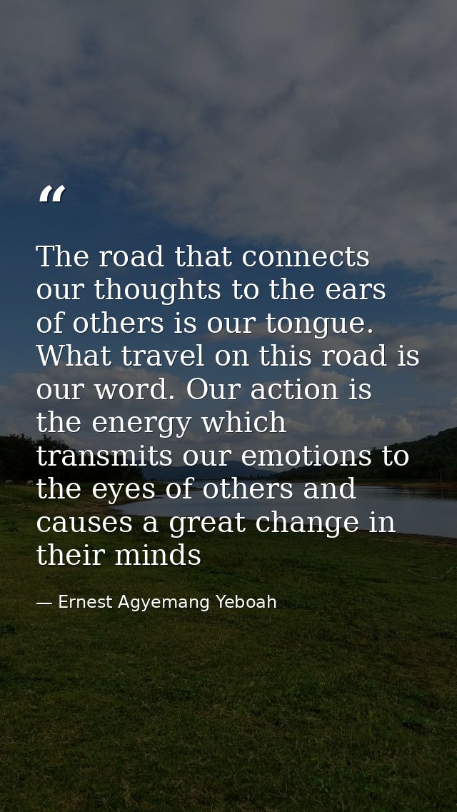 The road that connects our thoughts to the ears of others is our tongue. What travel on this road is our word. Our actio — Ernest Agyemang Yeboah