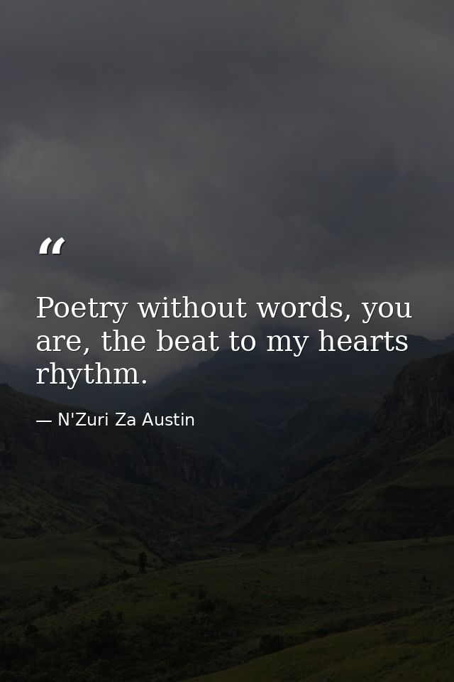 Poetry without words, you are, the beat to my hearts rhythm. — N'Zuri Za Austin