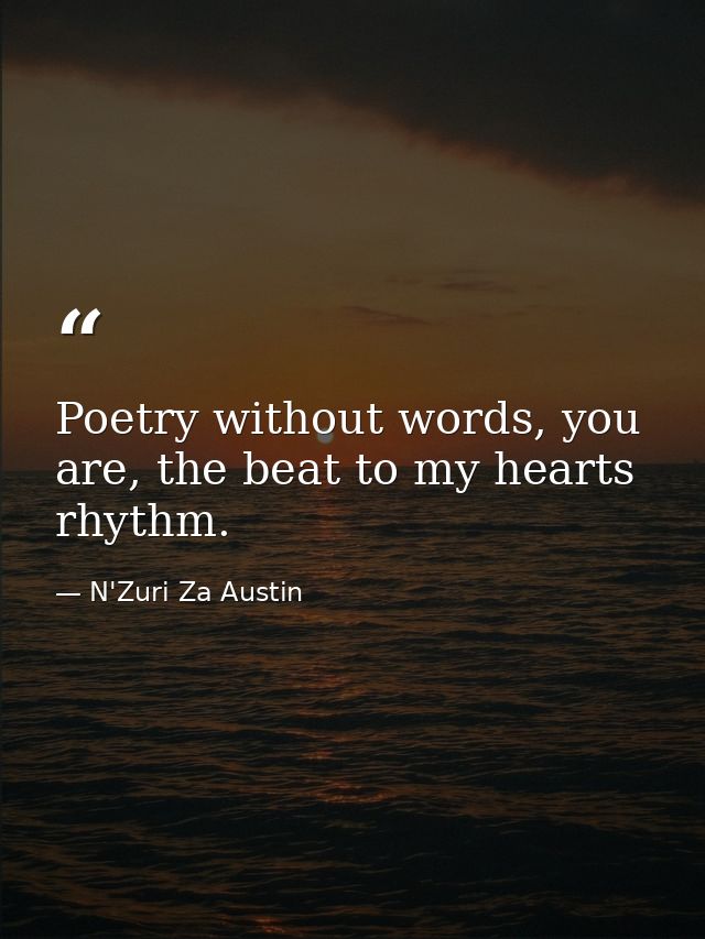 Poetry without words, you are, the beat to my hearts rhythm. — N'Zuri Za Austin