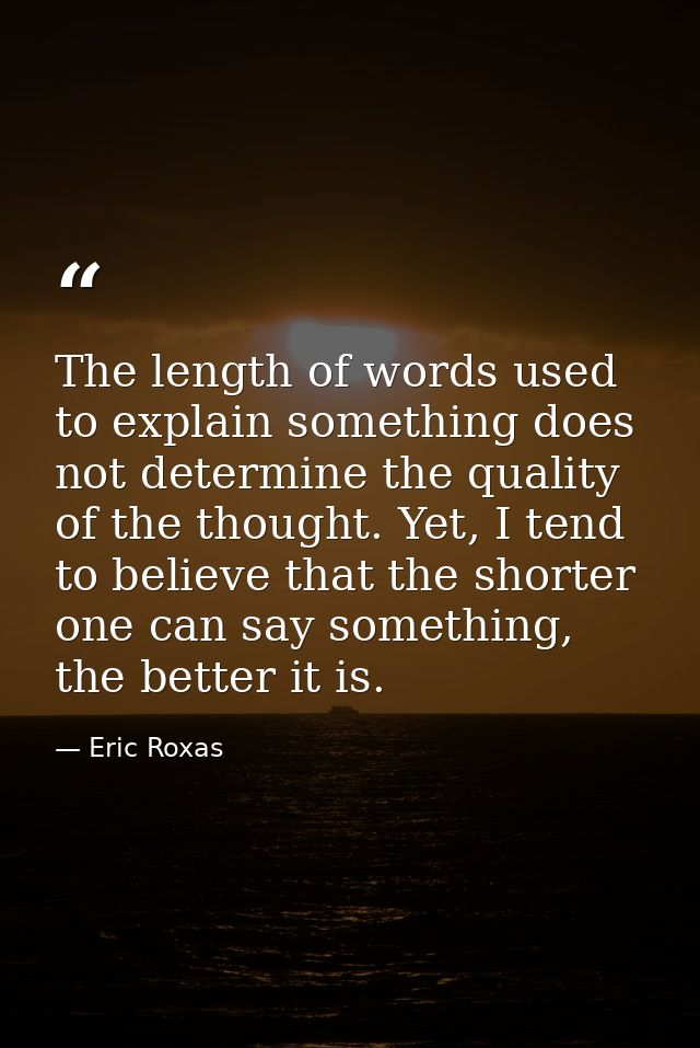 The length of words used to explain something does not determine the quality of the thought. Yet, I tend to believe that — Eric Roxas