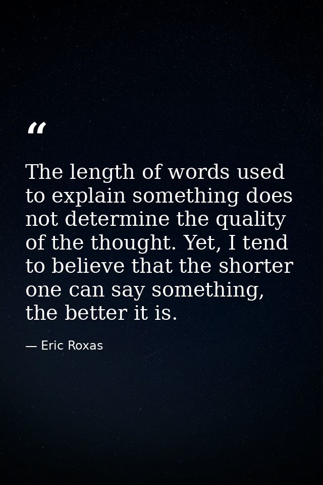 The length of words used to explain something does not determine the quality of the thought. Yet, I tend to believe that — Eric Roxas