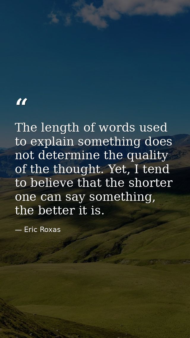The length of words used to explain something does not determine the quality of the thought. Yet, I tend to believe that — Eric Roxas