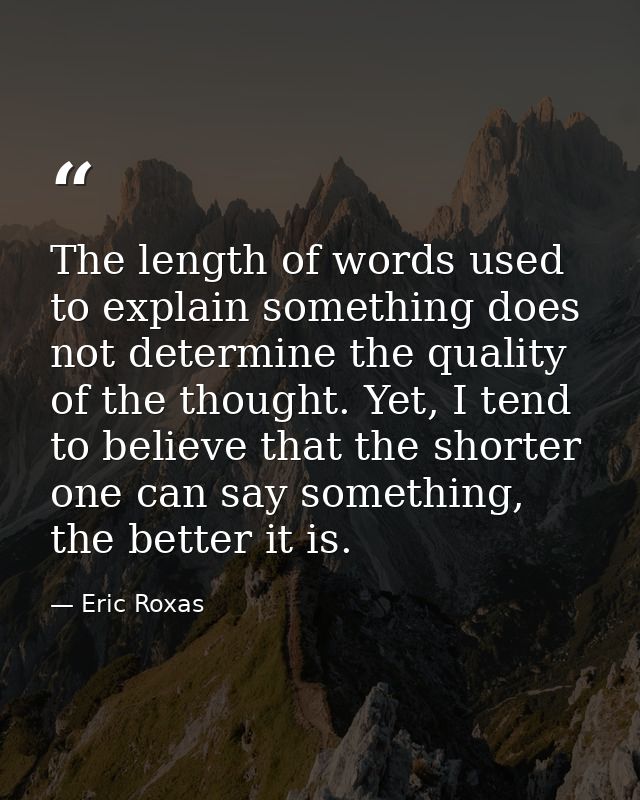 The length of words used to explain something does not determine the quality of the thought. Yet, I tend to believe that — Eric Roxas