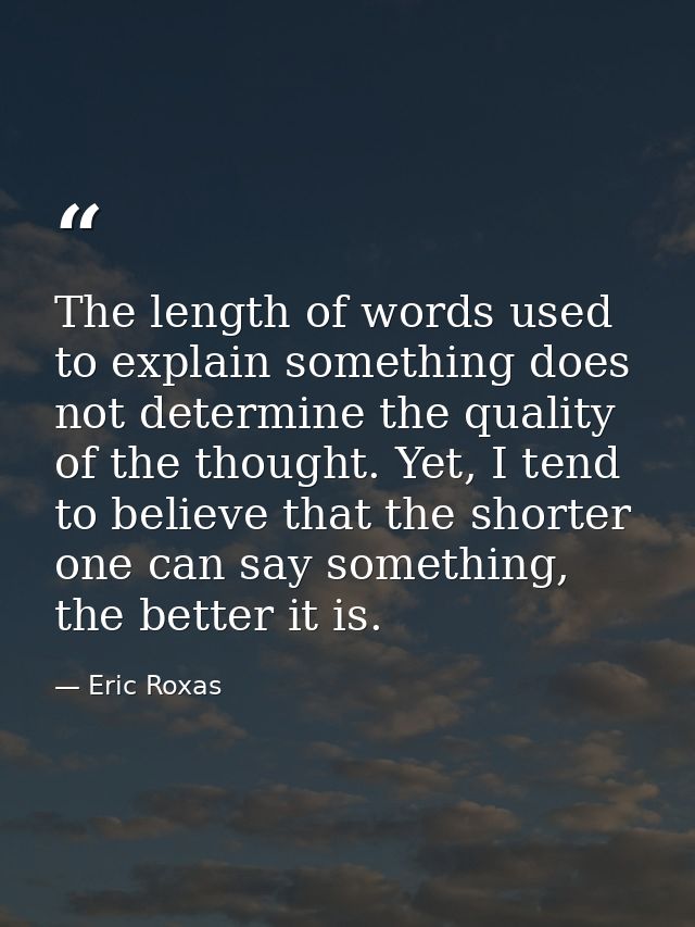 The length of words used to explain something does not determine the quality of the thought. Yet, I tend to believe that — Eric Roxas