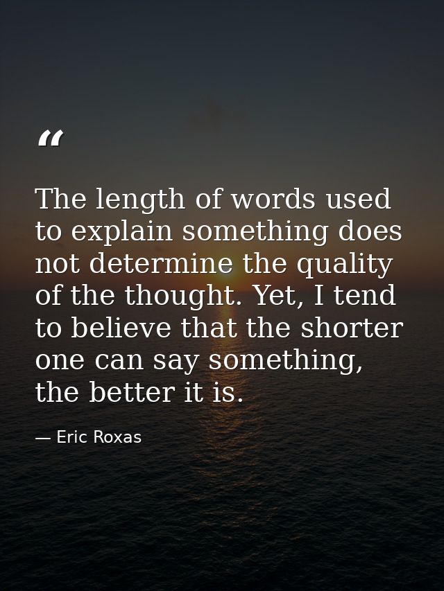 The length of words used to explain something does not determine the quality of the thought. Yet, I tend to believe that — Eric Roxas