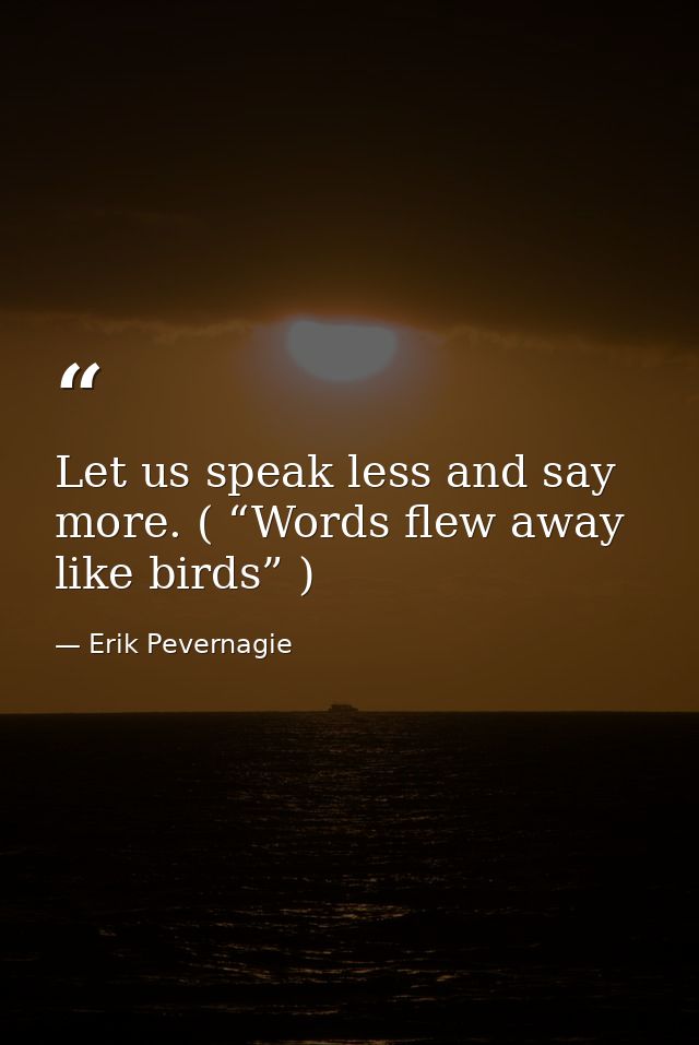 Let us speak less and say more. ( “Words flew away like birds” ) — Erik Pevernagie
