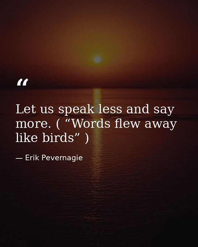 Let us speak less and say more. ( “Words flew away like birds” ) — Erik Pevernagie
