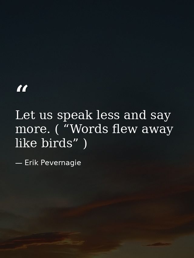 Let us speak less and say more. ( “Words flew away like birds” ) — Erik Pevernagie