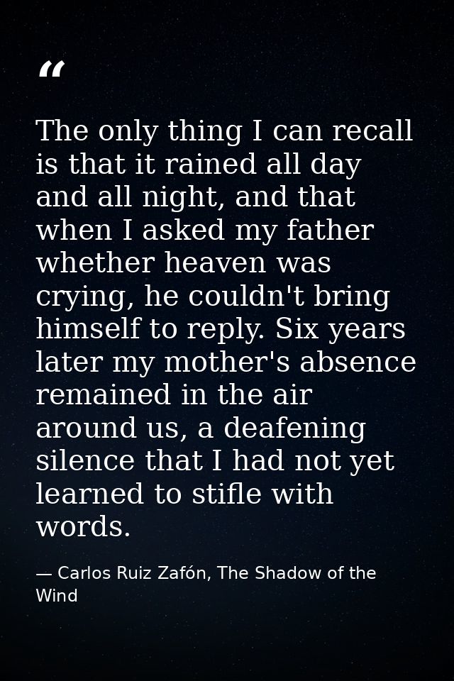 The only thing I can recall is that it rained all day and all night, and that when I asked my father whether heaven was  — Carlos Ruiz Zafón, The Shadow of the Wind